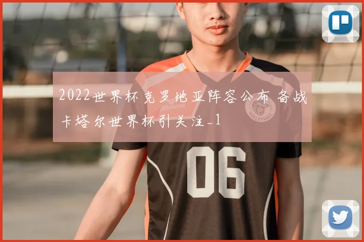 2022世界杯克罗地亚阵容公布 备战卡塔尔世界杯引关注_1