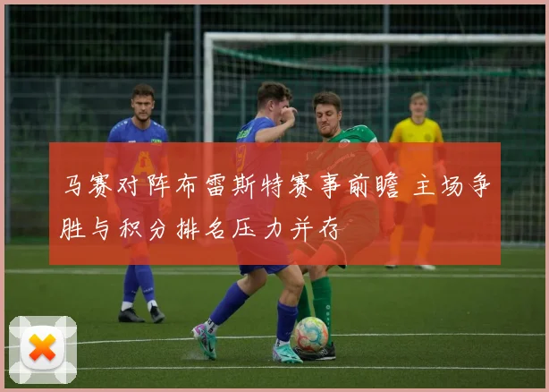 马赛对阵布雷斯特赛事前瞻 主场争胜与积分排名压力并存