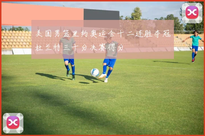 美国男篮里约奥运会十二连胜夺冠杜兰特三十分决赛得分