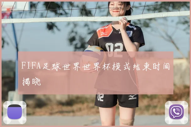 FIFA足球世界世界杯模式结束时间揭晓