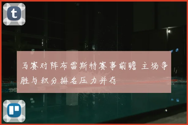 马赛对阵布雷斯特赛事前瞻 主场争胜与积分排名压力并存