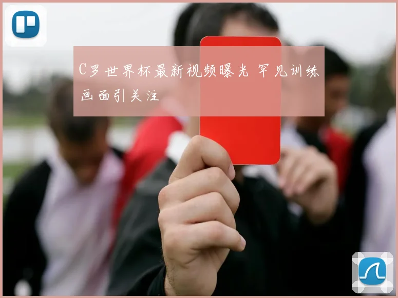 C罗世界杯最新视频曝光 罕见训练画面引关注