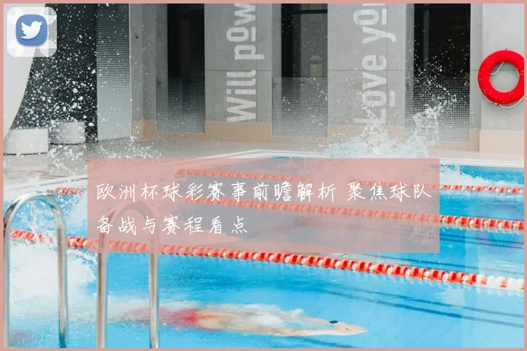 欧洲杯球彩赛事前瞻解析 聚焦球队备战与赛程看点