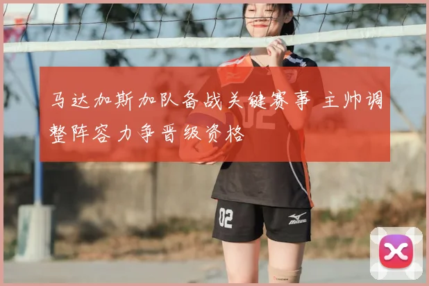 马达加斯加队备战关键赛事 主帅调整阵容力争晋级资格