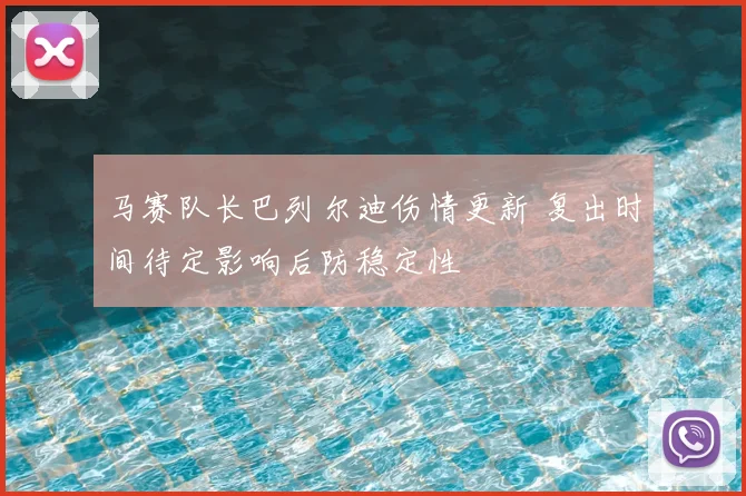 马赛队长巴列尔迪伤情更新 复出时间待定影响后防稳定性
