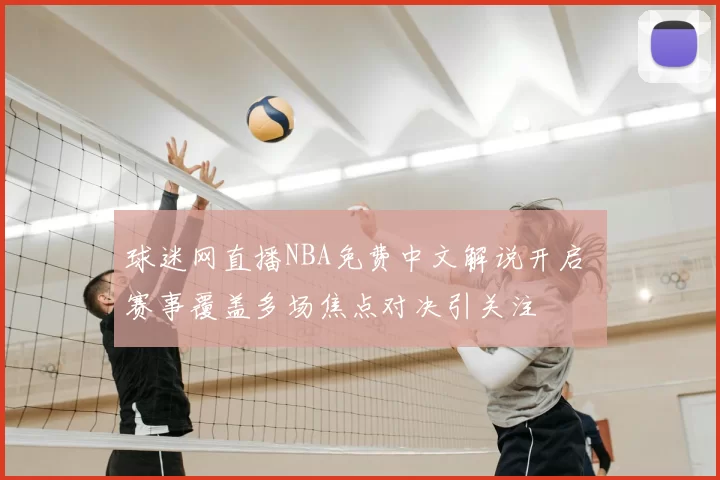 球迷网直播NBA免费中文解说开启 赛事覆盖多场焦点对决引关注