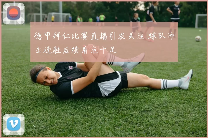 德甲拜仁比赛直播引发关注 球队冲击连胜后续看点十足