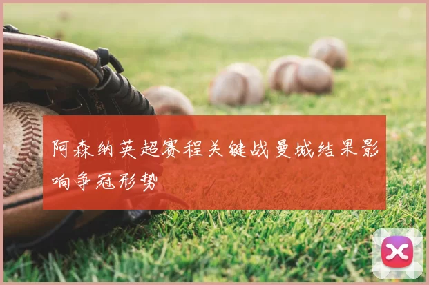 阿森纳英超赛程关键战曼城结果影响争冠形势