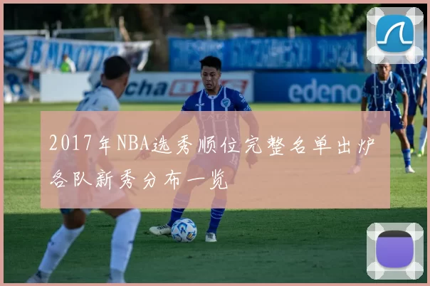2017年NBA选秀顺位完整名单出炉 各队新秀分布一览