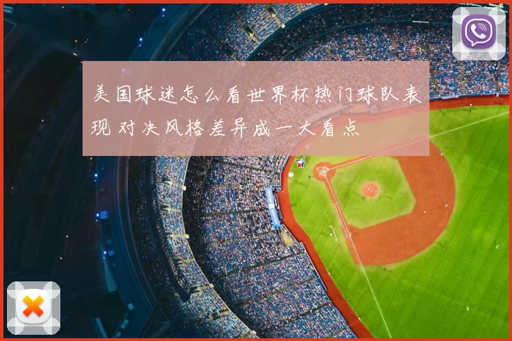 美国球迷怎么看世界杯热门球队表现 对决风格差异成一大看点