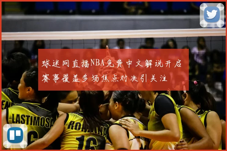 球迷网直播NBA免费中文解说开启 赛事覆盖多场焦点对决引关注