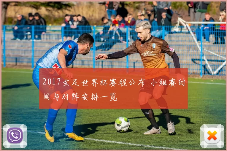 2017女足世界杯赛程公布 小组赛时间与对阵安排一览
