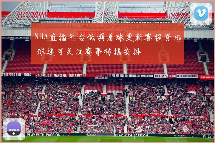 NBA直播平台低调看球更新赛程资讯 球迷可关注赛事转播安排