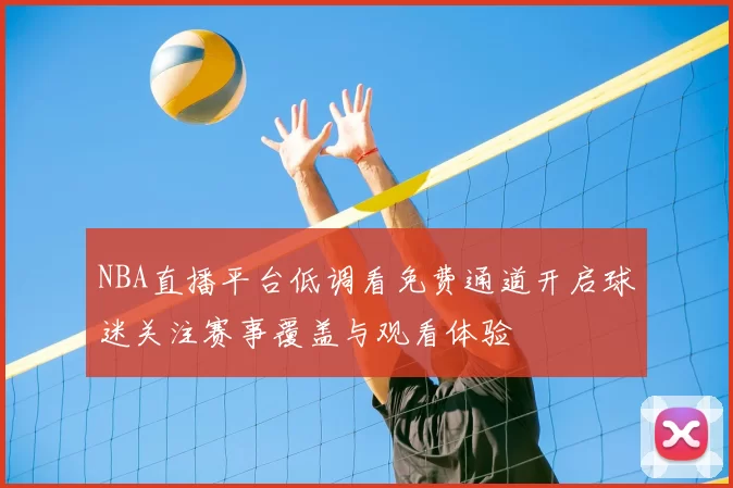 NBA直播平台低调看免费通道开启球迷关注赛事覆盖与观看体验
