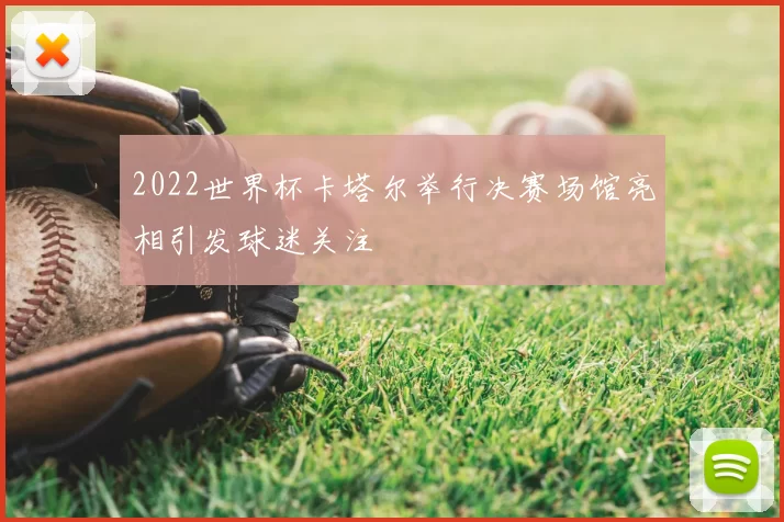 2022世界杯卡塔尔举行决赛场馆亮相引发球迷关注