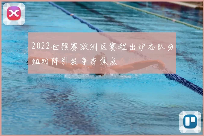 2022世预赛欧洲区赛程出炉各队分组对阵引发争夺焦点