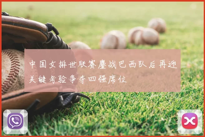 中国女排世联赛鏖战巴西队后再迎关键考验争夺四强席位