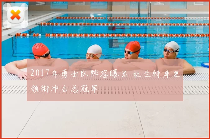 2017年勇士队阵容曝光 杜兰特库里领衔冲击总冠军