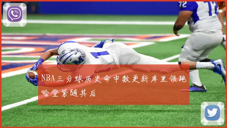 NBA三分球历史命中数更新库里领跑哈登紧随其后
