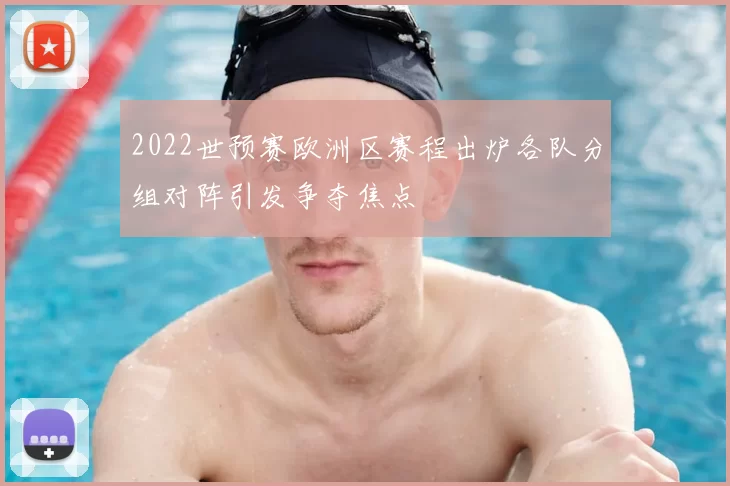 2022世预赛欧洲区赛程出炉各队分组对阵引发争夺焦点