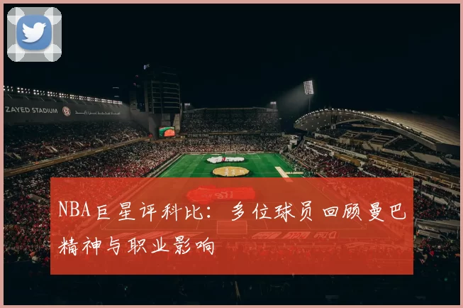 NBA巨星评科比：多位球员回顾曼巴精神与职业影响