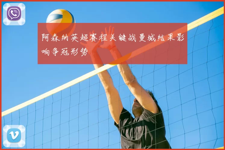 阿森纳英超赛程关键战曼城结果影响争冠形势
