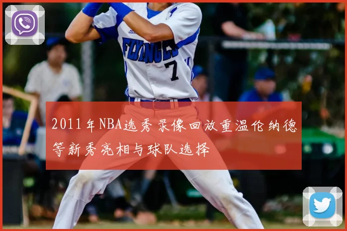 2011年NBA选秀录像回放重温伦纳德等新秀亮相与球队选择