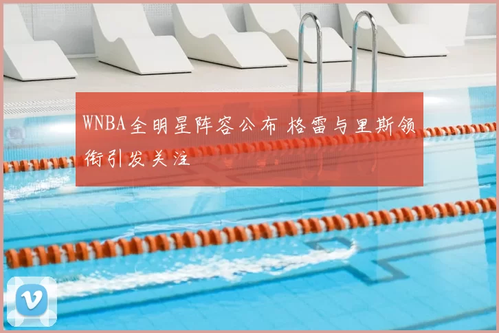 WNBA全明星阵容公布 格雷与里斯领衔引发关注